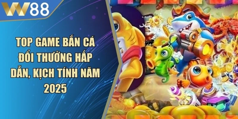 Top Game Bắn Cá Đổi Thưởng